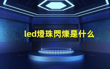 led燈珠閃爍是什么原因珠 led燈燈珠閃爍是什么原因
